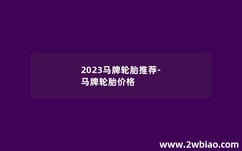 2023马牌轮胎推荐-马牌轮胎价格