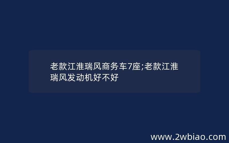 老款江淮瑞风商务车7座;老款江淮瑞风发动机好不好