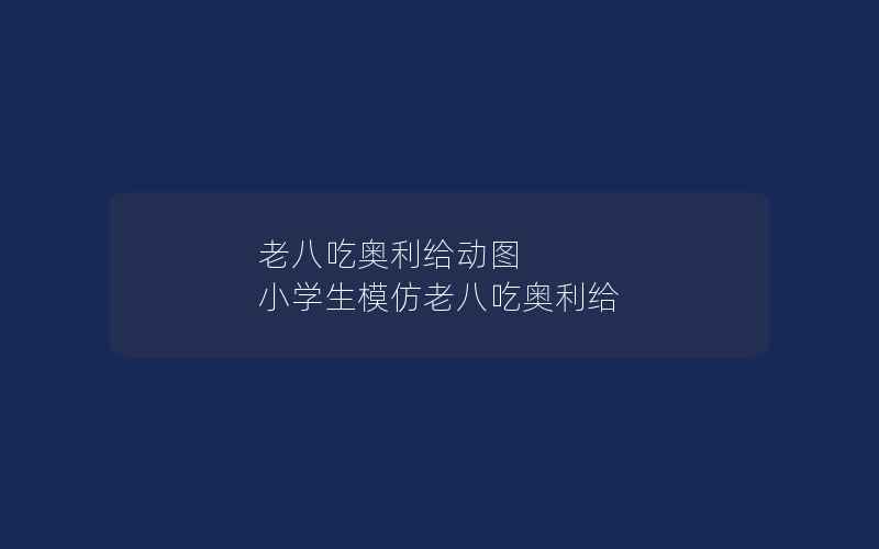 老八吃奥利给动图 小学生模仿老八吃奥利给