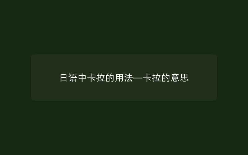 日语中卡拉的用法—卡拉的意思