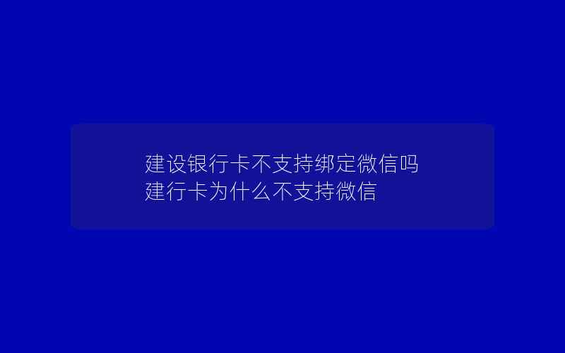 建设银行卡不支持绑定微信吗 建行卡为什么不支持微信