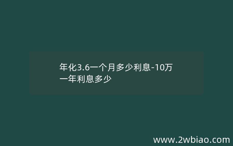 年化3.6一个月多少利息-10万一年利息多少