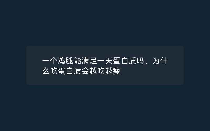 一个鸡腿能满足一天蛋白质吗、为什么吃蛋白质会越吃越瘦