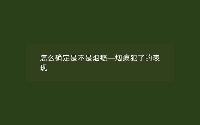 怎么确定是不是烟瘾—烟瘾犯了的表现