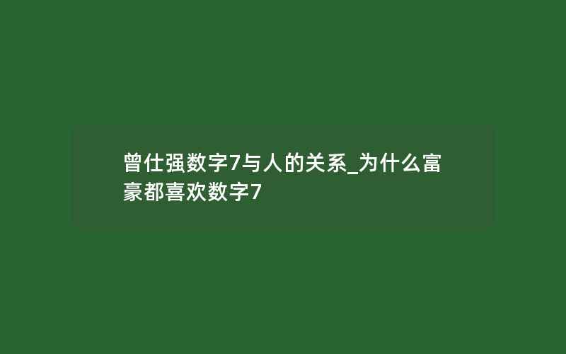 曾仕强数字7与人的关系_为什么富豪都喜欢数字7