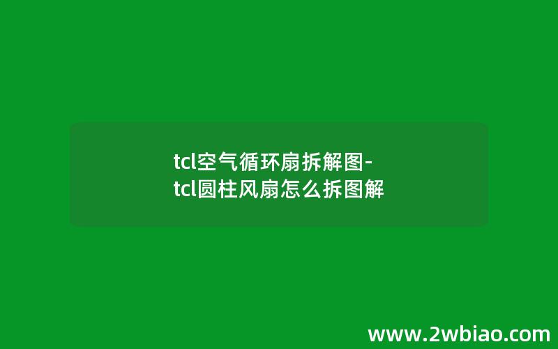 tcl空气循环扇拆解图-tcl圆柱风扇怎么拆图解