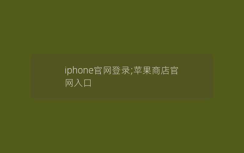 iphone官网登录;苹果商店官网入口