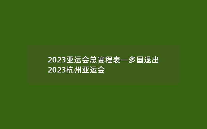 2023亚运会总赛程表—多国退出2023杭州亚运会