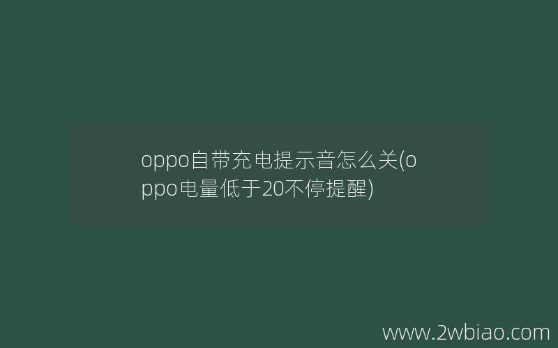 oppo自带充电提示音怎么关(oppo电量低于20不停提醒)