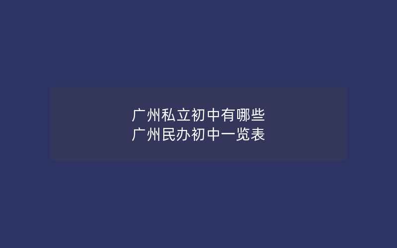 广州私立初中有哪些 广州民办初中一览表