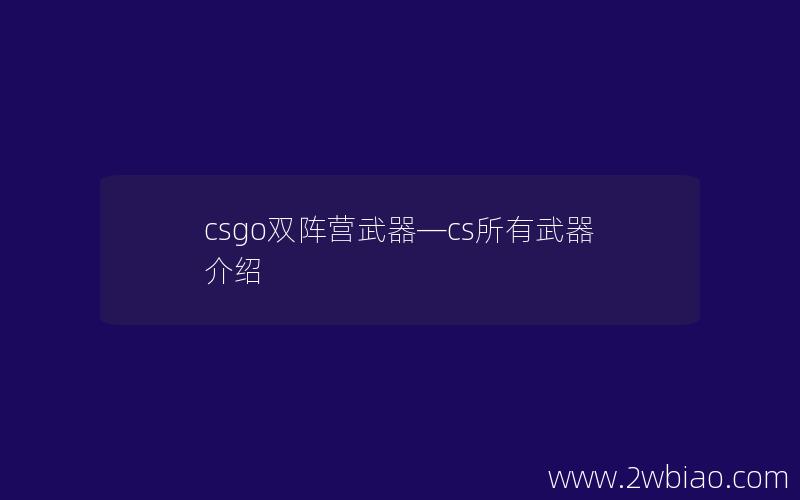 csgo双阵营武器—cs所有武器介绍