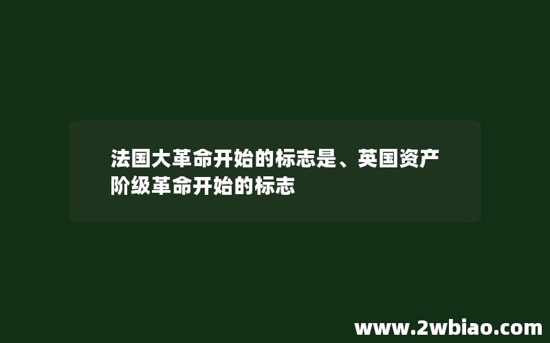 法国大革命开始的标志是、英国资产阶级革命开始的标志