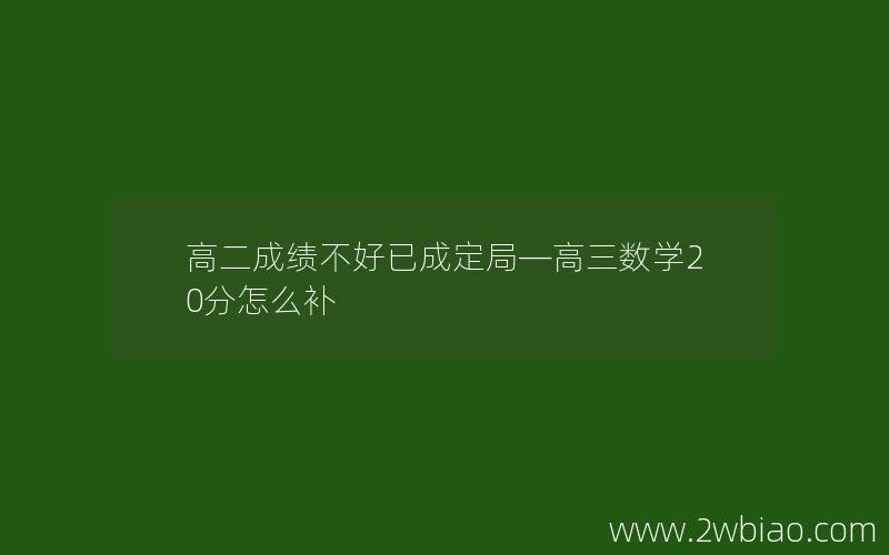 高二成绩不好已成定局—高三数学20分怎么补