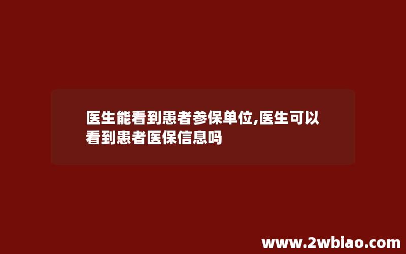 医生能看到患者参保单位,医生可以看到患者医保信息吗