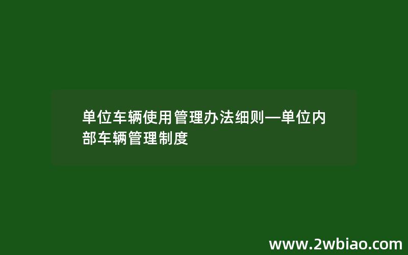 单位车辆使用管理办法细则—单位内部车辆管理制度