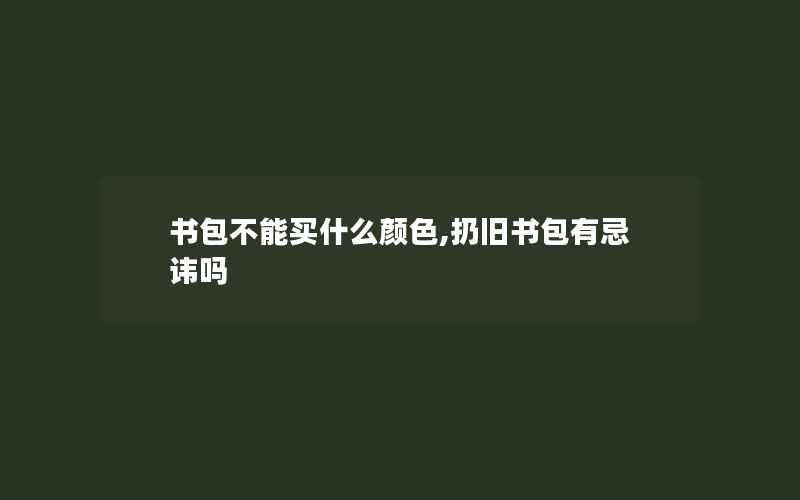 书包不能买什么颜色,扔旧书包有忌讳吗