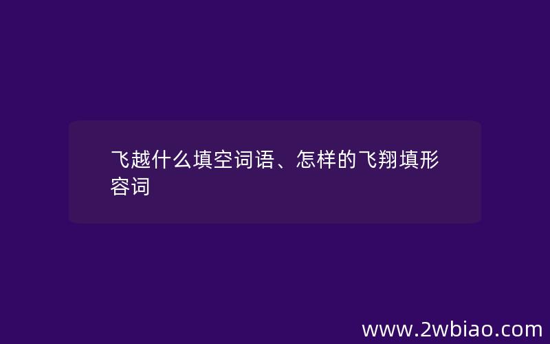 飞越什么填空词语、怎样的飞翔填形容词