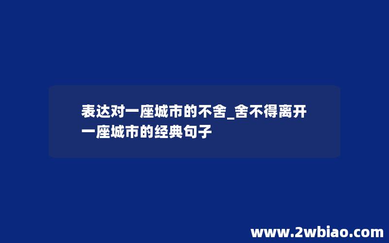 表达对一座城市的不舍_舍不得离开一座城市的经典句子