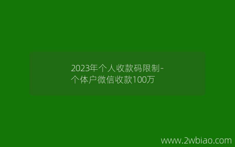 2023年个人收款码限制-个体户微信收款100万