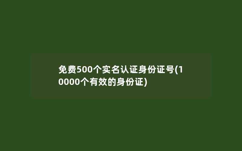 免费500个实名认证身份证号(10000个有效的身份证)